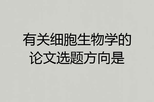 有关细胞生物学的论文选题方向是