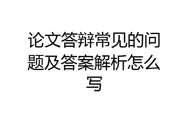 论文答辩常见的问题及答案解析怎么写