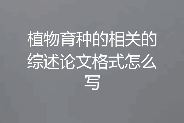 植物育种的相关的综述论文格式怎么写