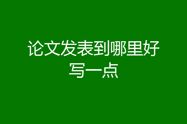 论文发表到哪里好写一点
