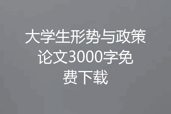 大学生形势与政策论文3000字免费下载