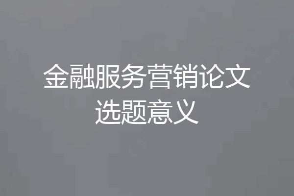 金融服务营销论文选题意义