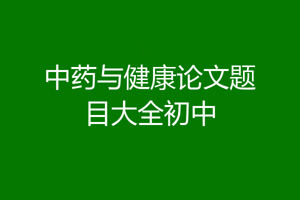 中药与健康论文题目大全初中