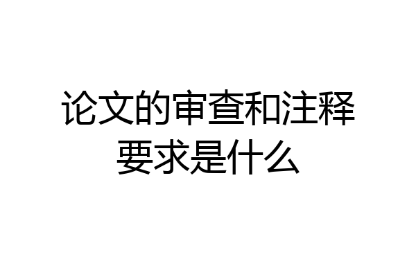 论文的审查和注释要求是什么