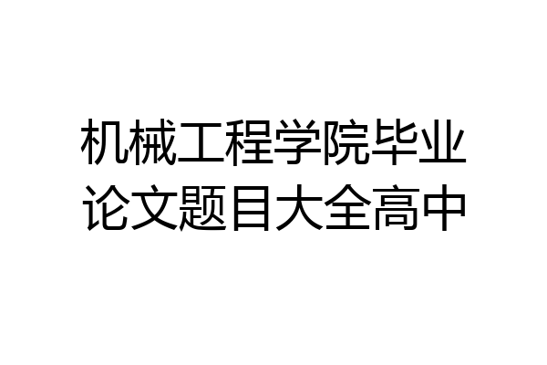 机械工程学院毕业论文题目大全高中