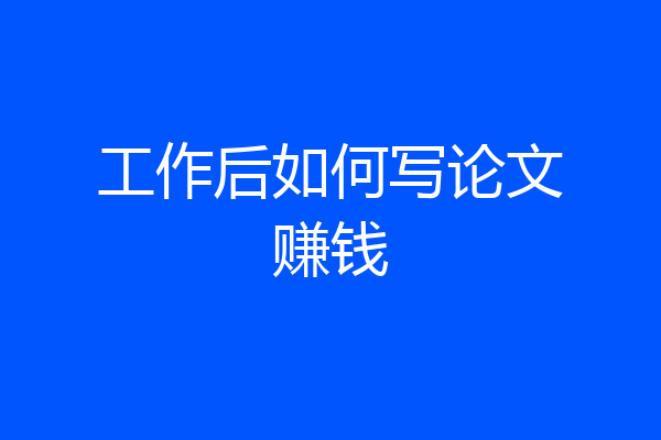 工作后如何写论文赚钱