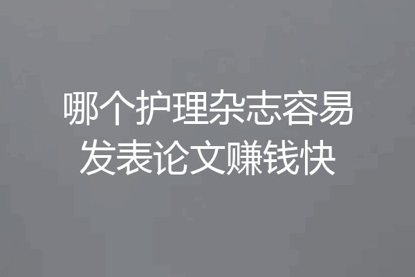 哪个护理杂志容易发表论文赚钱快