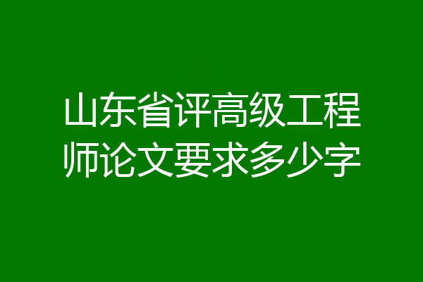 山东省评高级工程师论文要求多少字