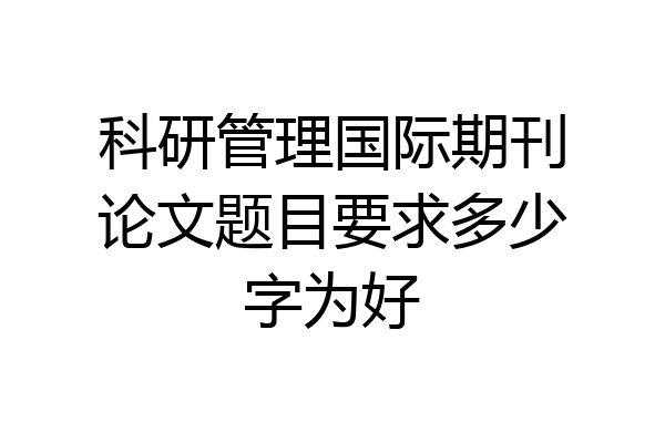 科研管理国际期刊论文题目要求多少字为好