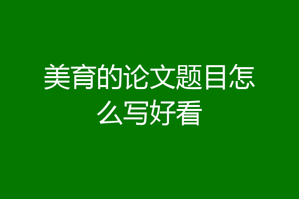 美育的论文题目怎么写好看