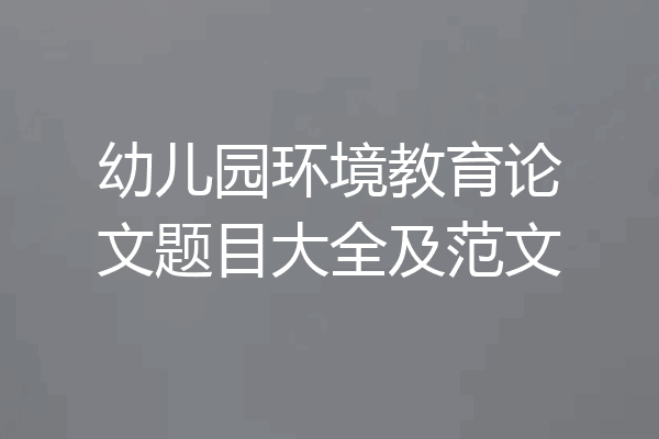 幼儿园环境教育论文题目大全及范文