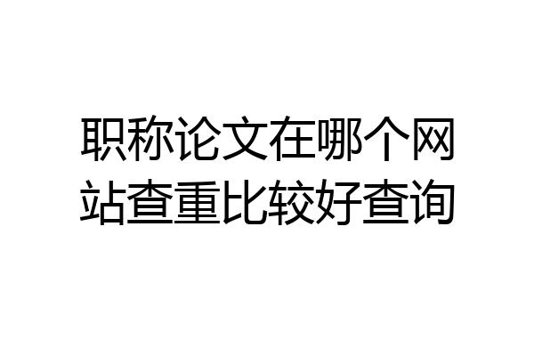 职称论文在哪个网站查重比较好查询