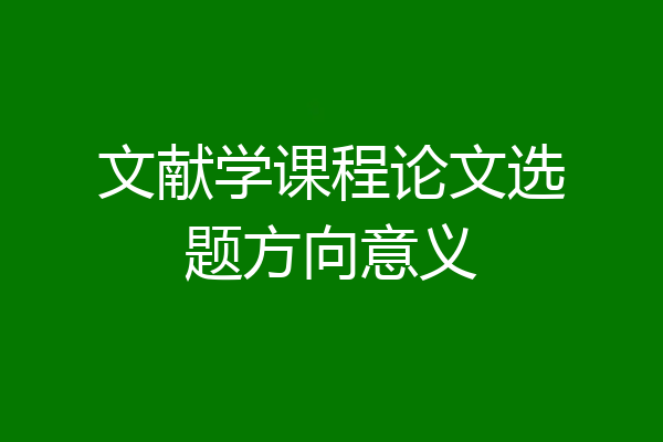 文献学课程论文选题方向意义