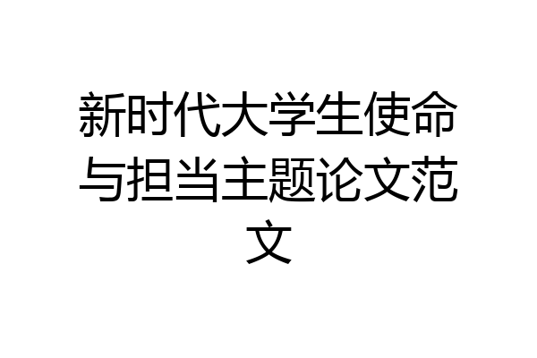 新时代大学生使命与担当主题论文范文