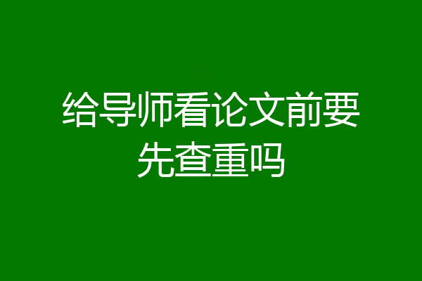 给导师看论文前要先查重吗