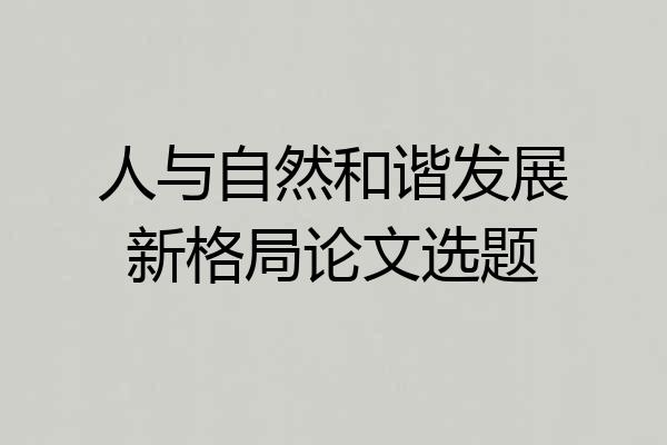 人与自然和谐发展新格局论文选题