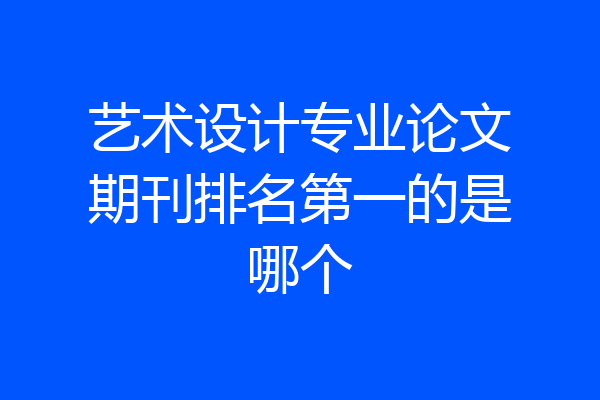 艺术设计专业论文期刊排名第一的是哪个