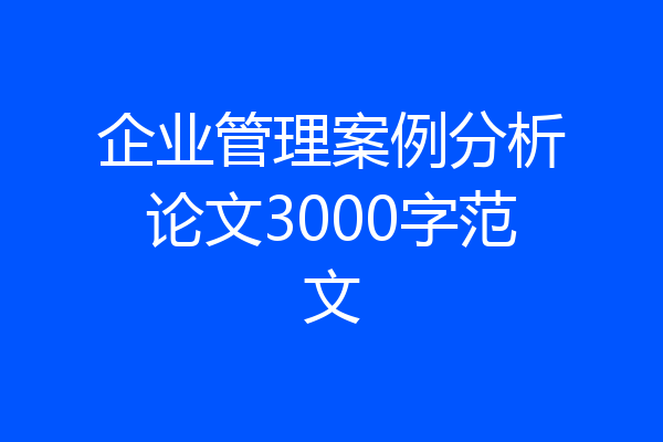 企业管理案例分析论文3000字范文