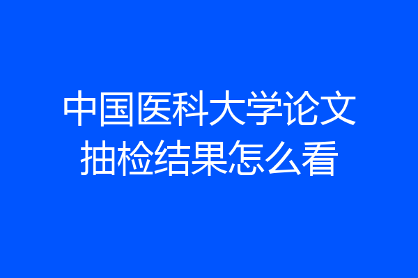中国医科大学论文抽检结果怎么看