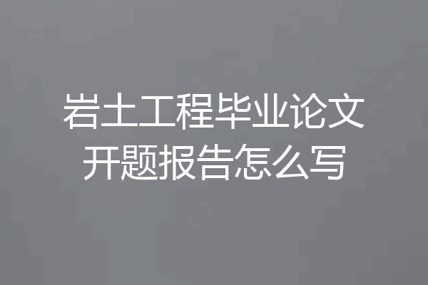 岩土工程毕业论文开题报告怎么写