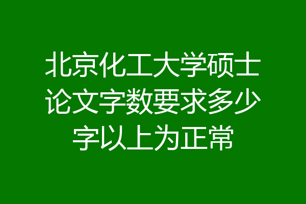 北京化工大学硕士论文字数要求多少字以上为正常