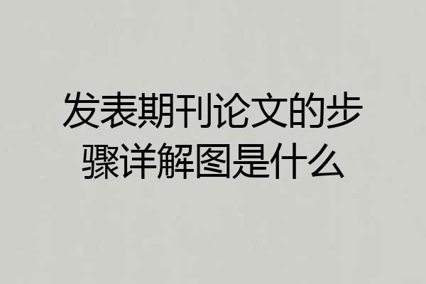 发表期刊论文的步骤详解图是什么