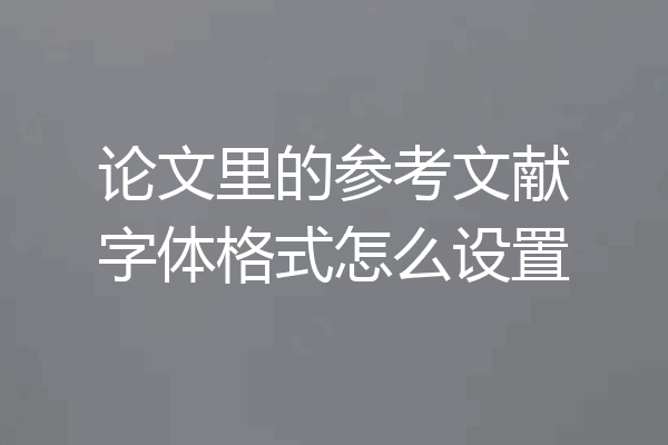 论文里的参考文献字体格式怎么设置