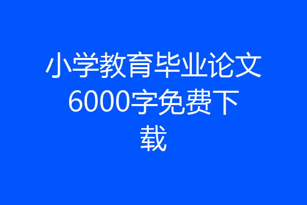 小学教育毕业论文6000字免费下载