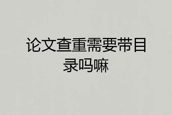 论文查重需要带目录吗嘛