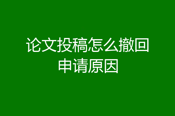论文投稿怎么撤回申请原因