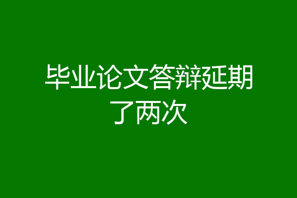 毕业论文答辩延期了两次