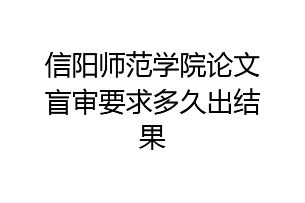 信阳师范学院论文盲审要求多久出结果