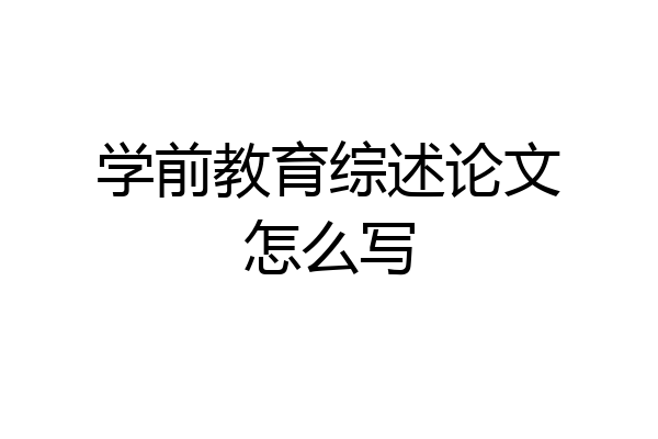 学前教育综述论文怎么写