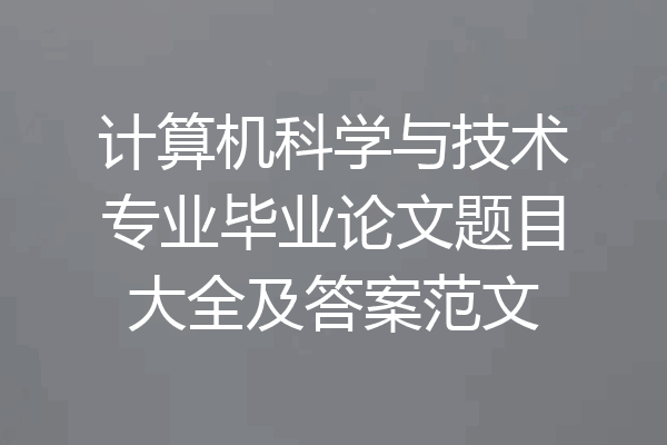 计算机科学与技术专业毕业论文题目大全及答案范文