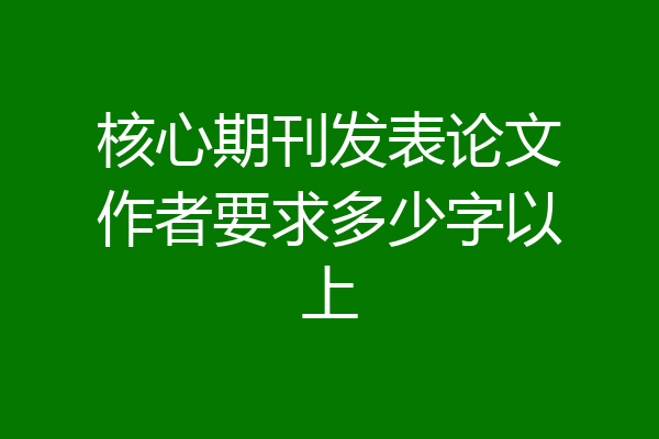 核心期刊发表论文作者要求多少字以上