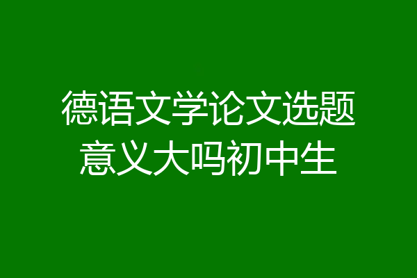 德语文学论文选题意义大吗初中生