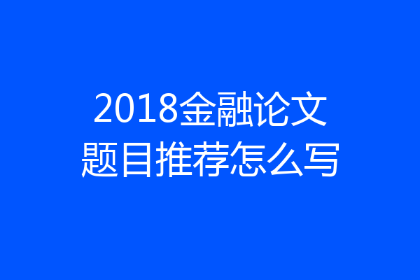 2018金融论文题目推荐怎么写