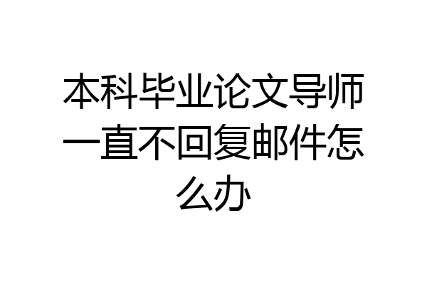 本科毕业论文导师一直不回复邮件怎么办