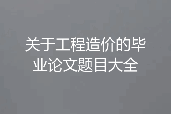 关于工程造价的毕业论文题目大全