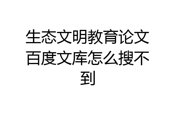 生态文明教育论文百度文库怎么搜不到