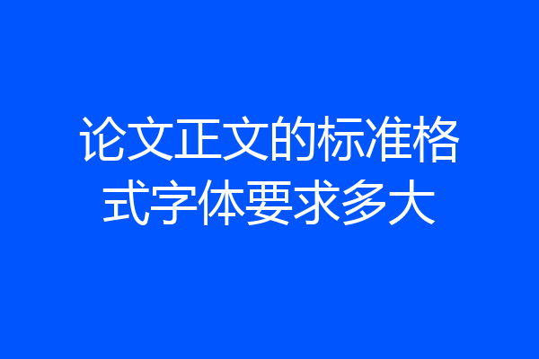 论文正文的标准格式字体要求多大