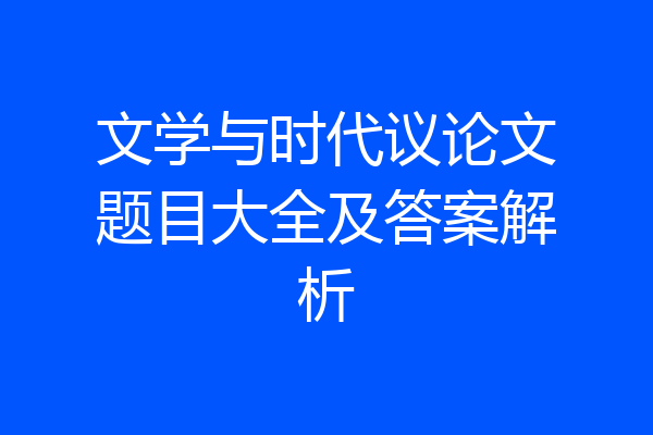 文学与时代议论文题目大全及答案解析