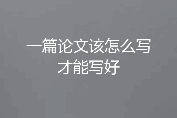 一篇论文该怎么写才能写好