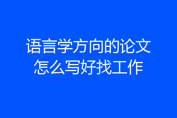 语言学方向的论文怎么写好找工作