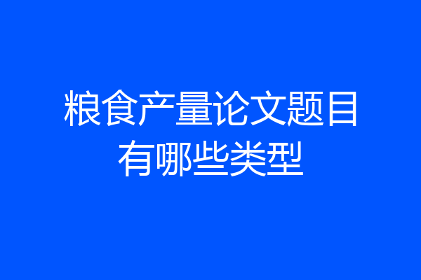 粮食产量论文题目有哪些类型
