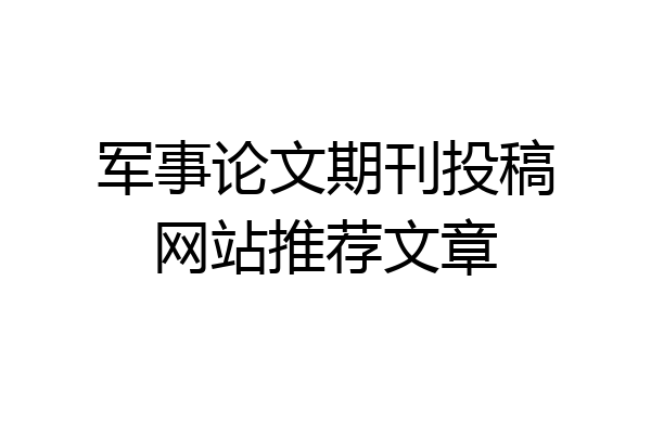 军事论文期刊投稿网站推荐文章