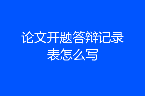 论文开题答辩记录表怎么写