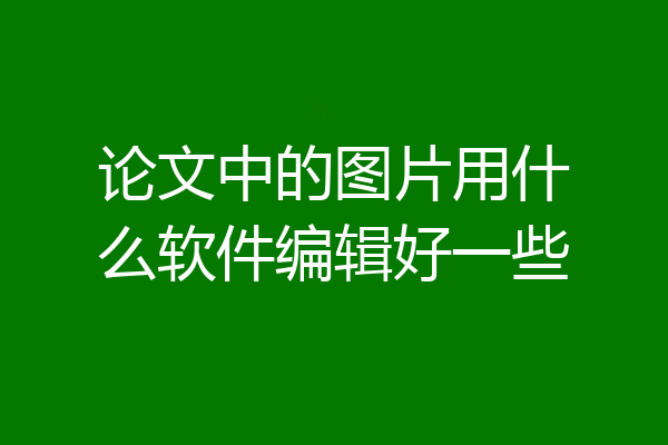 论文中的图片用什么软件编辑好一些