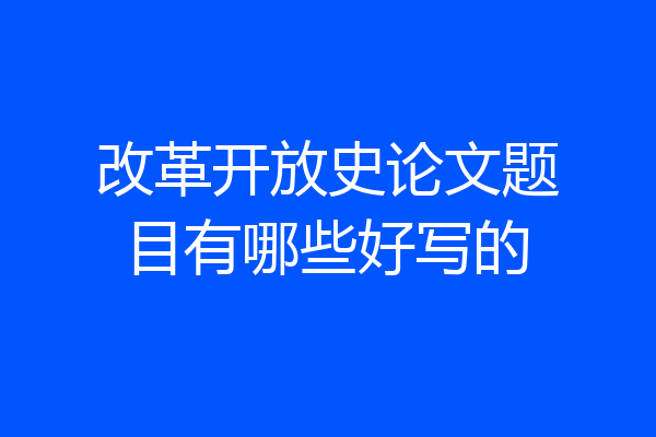 改革开放史论文题目有哪些好写的