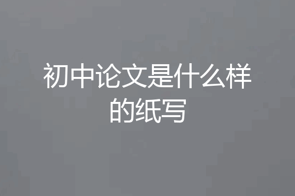 初中论文是什么样的纸写
